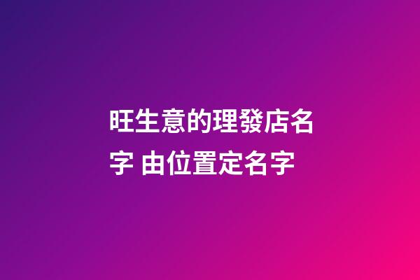 旺生意的理發店名字 由位置定名字-第1張-店鋪起名-玄機派